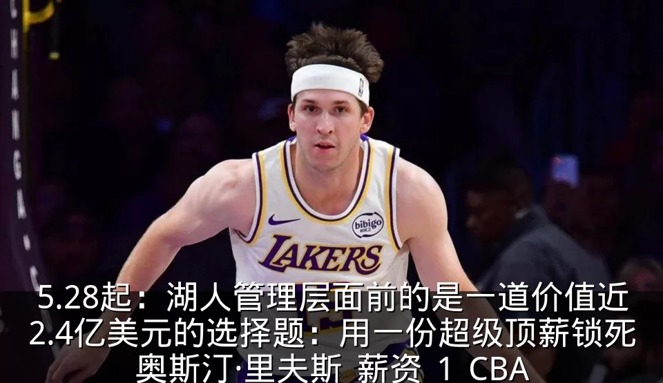 5.28起：湖人管理层面前的是一道价值近2.4亿美元的选择题：用一份超级顶薪锁死奥斯汀·里夫斯_薪资_1_CBA